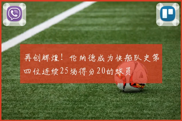 再创辉煌！伦纳德成为快船队史第四位连续25场得分20的球员