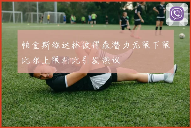 帕金斯称达林彼得森潜力无限下限比尔上限科比引发热议