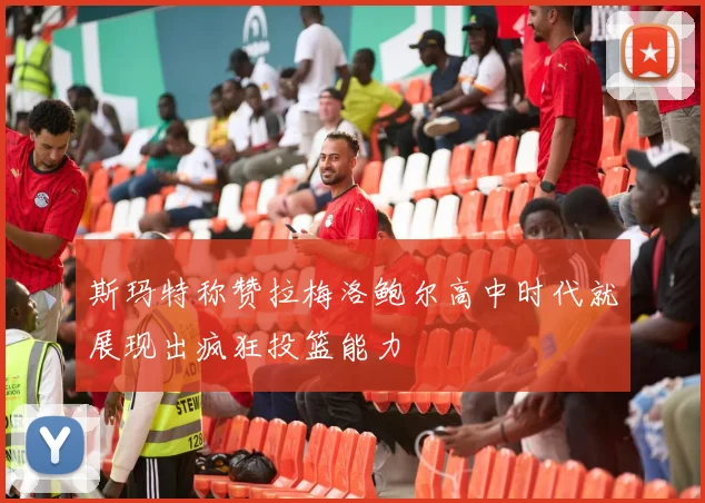 斯玛特称赞拉梅洛鲍尔高中时代就展现出疯狂投篮能力