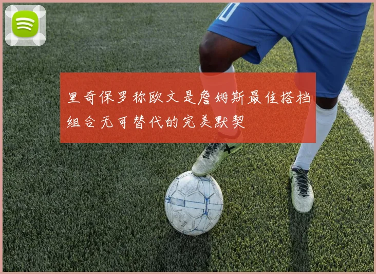 里奇保罗称欧文是詹姆斯最佳搭档组合无可替代的完美默契